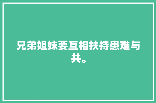 兄弟姐妹要互相扶持患难与共。