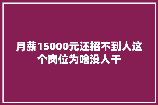 月薪15000元还招不到人这个岗位为啥没人干