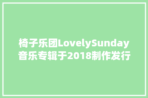 椅子乐团LovelySunday音乐专辑于2018制作发行
