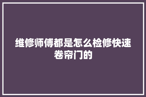维修师傅都是怎么检修快速卷帘门的