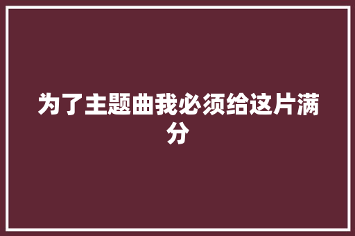 为了主题曲我必须给这片满分