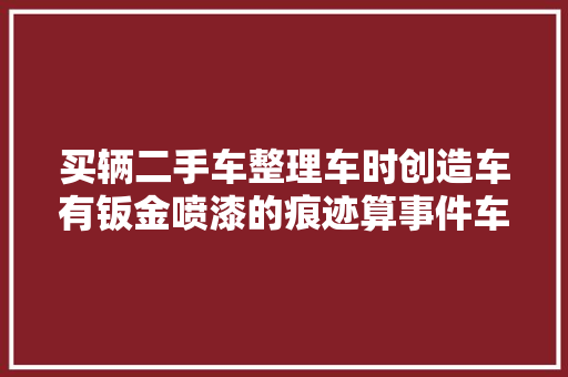 买辆二手车整理车时创造车有钣金喷漆的痕迹算事件车吗