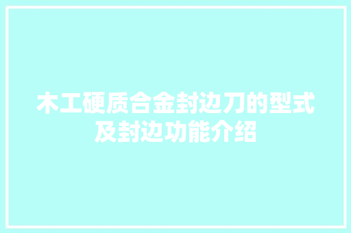 木工硬质合金封边刀的型式及封边功能介绍 汽车知识