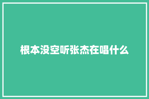 根本没空听张杰在唱什么