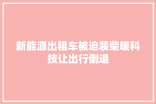 新能源出租车被迫装柴暖科技让出行倒退 汽车知识