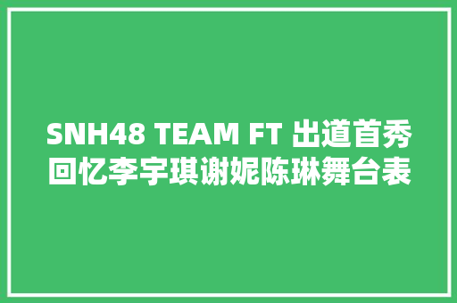 SNH48 TEAM FT 出道首秀回忆李宇琪谢妮陈琳舞台表现撩人刺目耀眼
