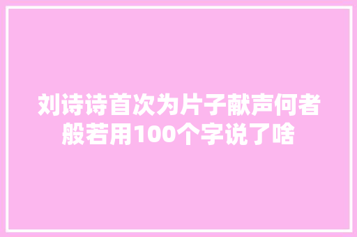 刘诗诗首次为片子献声何者般若用100个字说了啥