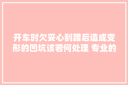开车时欠妥心刮蹭后造成变形的凹坑该若何处理 专业的