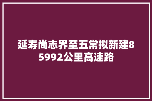 延寿尚志界至五常拟新建85992公里高速路