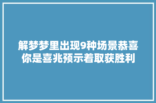 解梦梦里出现9种场景恭喜你是喜兆预示着取获胜利
