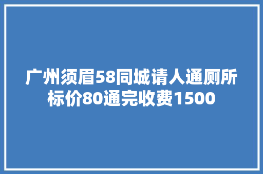 广州须眉58同城请人通厕所标价80通完收费1500 汽车知识