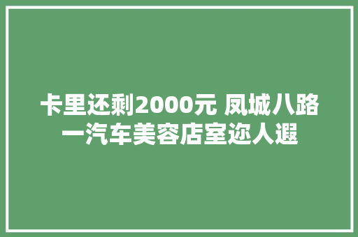 卡里还剩2000元 凤城八路一汽车美容店室迩人遐