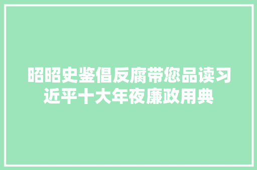 昭昭史鉴倡反腐带您品读习近平十大年夜廉政用典
