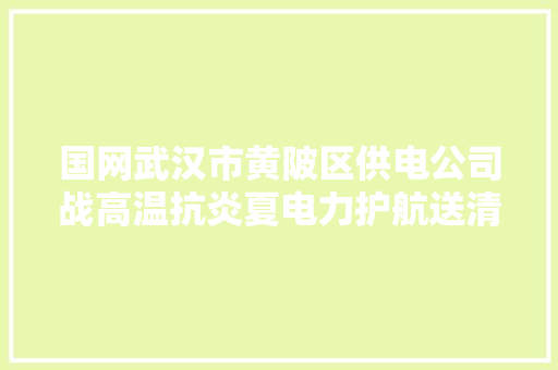 国网武汉市黄陂区供电公司战高温抗炎夏电力护航送清凉