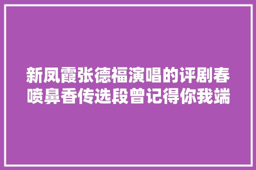新凤霞张德福演唱的评剧春喷鼻香传选段曾记得你我端阳初相见