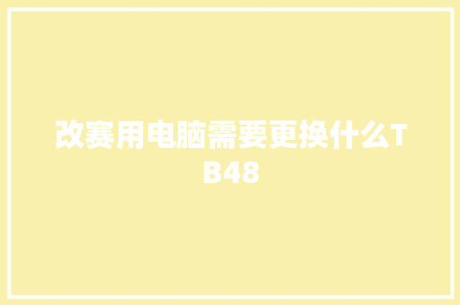 改赛用电脑需要更换什么TB48