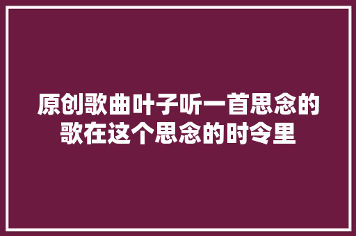 原创歌曲叶子听一首思念的歌在这个思念的时令里