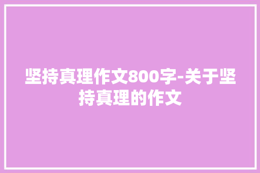 坚持真理作文800字-关于坚持真理的作文