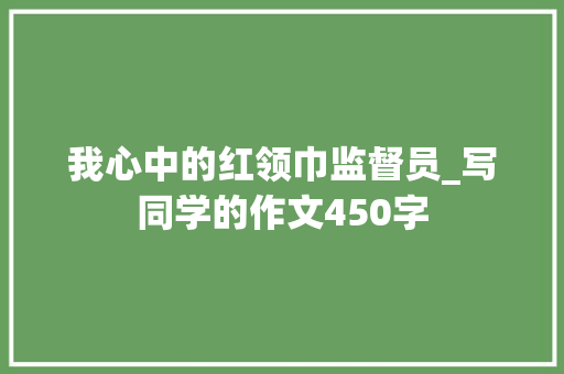我心中的红领巾监督员_写同学的作文450字