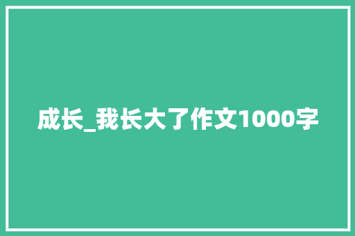 成长_我长大了作文1000字