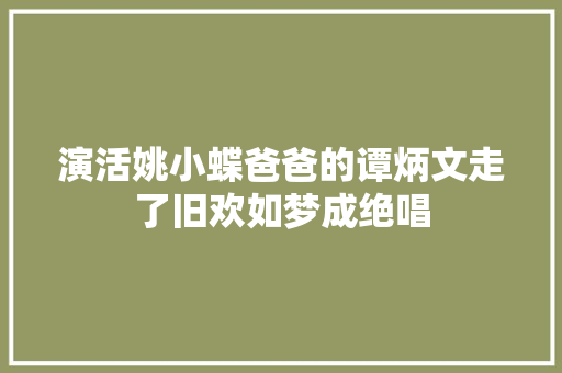 演活姚小蝶爸爸的谭炳文走了旧欢如梦成绝唱