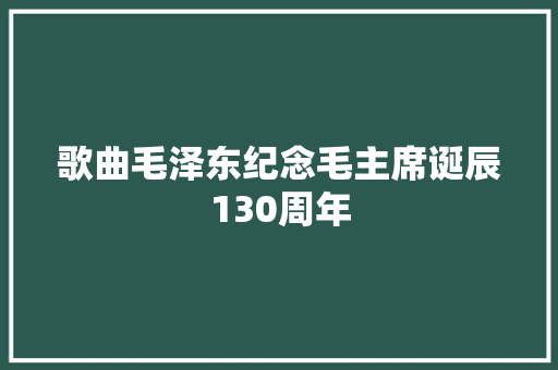 歌曲毛泽东纪念毛主席诞辰130周年
