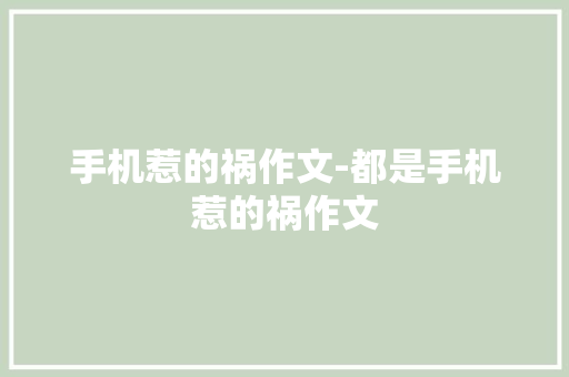 手机惹的祸作文-都是手机惹的祸作文