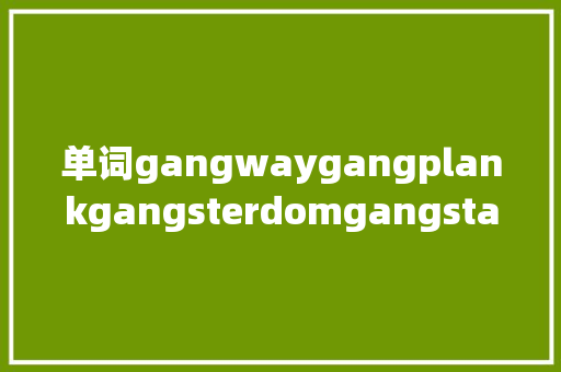 单词gangwaygangplankgangsterdomgangstagangster