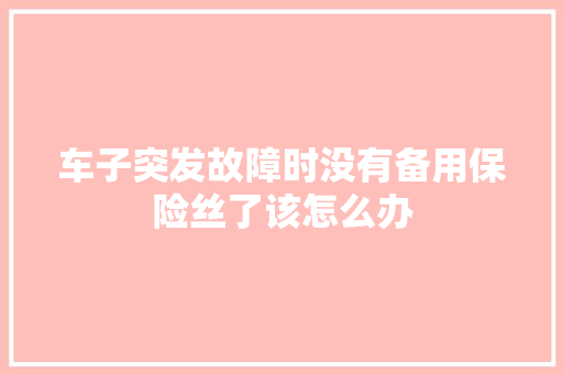 车子突发故障时没有备用保险丝了该怎么办