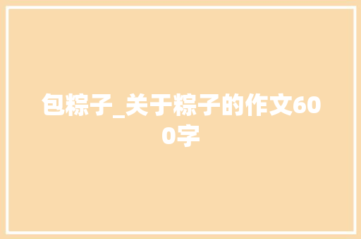 包粽子_关于粽子的作文600字