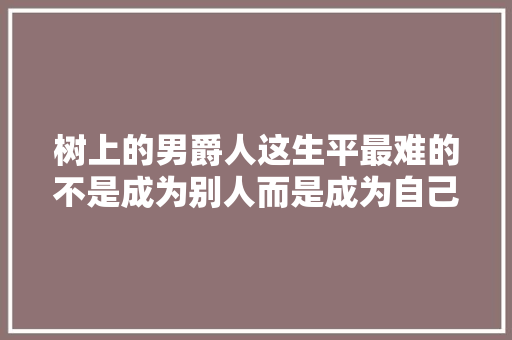 树上的男爵人这生平最难的不是成为别人而是成为自己