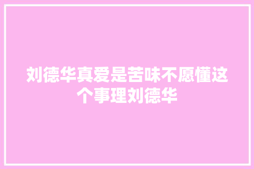 刘德华真爱是苦味不愿懂这个事理刘德华