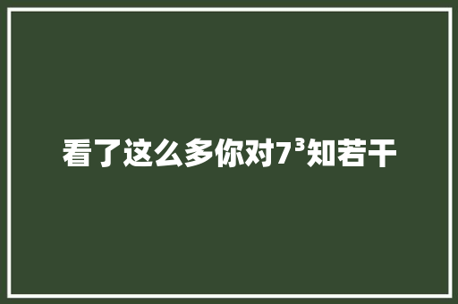 看了这么多你对7³知若干 休闲娱乐