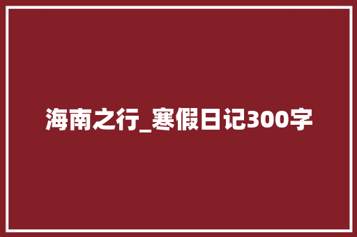 海南之行_寒假日记300字