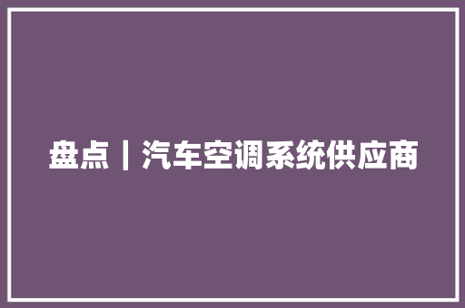 盘点｜汽车空调系统供应商