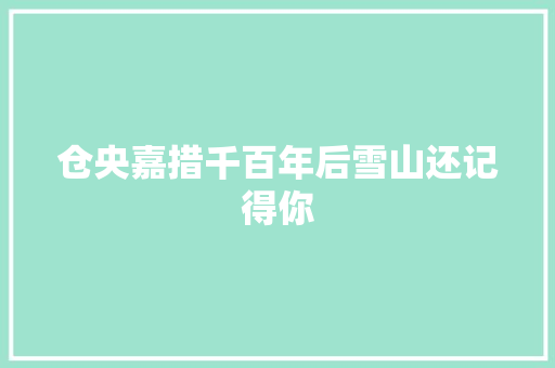 仓央嘉措千百年后雪山还记得你