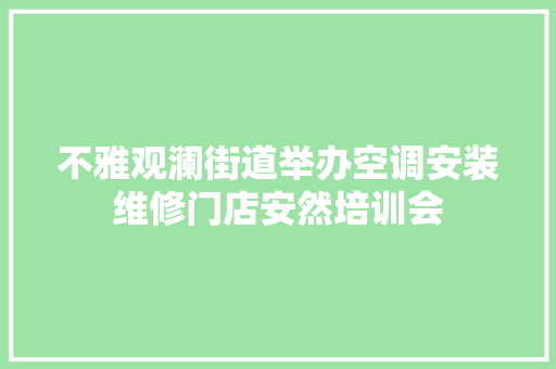 不雅观澜街道举办空调安装维修门店安然培训会