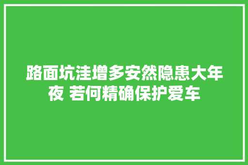 路面坑洼增多安然隐患大年夜 若何精确保护爱车