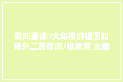 歌词诵读強大年夜的祖国和我外二首作词/张希君 主播/春雨