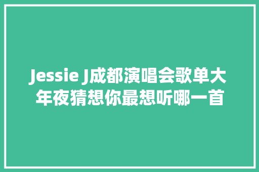 Jessie J成都演唱会歌单大年夜猜想你最想听哪一首