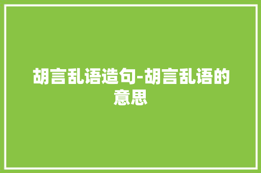 胡言乱语造句-胡言乱语的意思