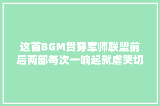 这首BGM贯穿军师联盟前后两部每次一响起就虐哭切切人