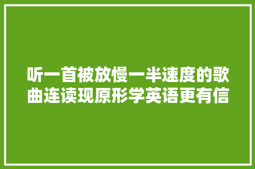 听一首被放慢一半速度的歌曲连读现原形学英语更有信心