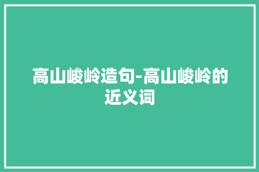 高山峻岭造句-高山峻岭的近义词
