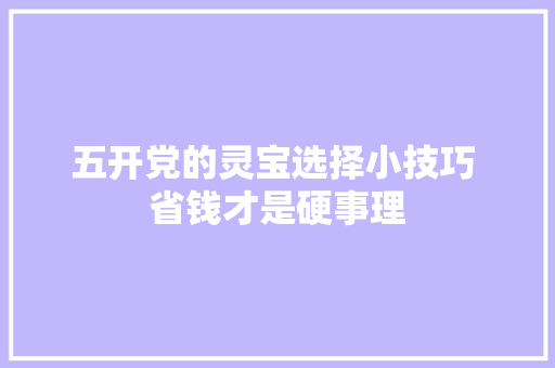 五开党的灵宝选择小技巧 省钱才是硬事理