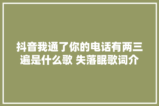 抖音我通了你的电话有两三遍是什么歌 失落眠歌词介绍