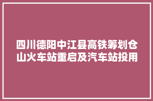 四川德阳中江县高铁筹划仓山火车站重启及汽车站投用问题