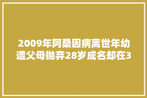 2009年阿桑因病离世年幼遭父母抛弃28岁成名却在34岁患癌