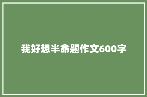 我好想半命题作文600字