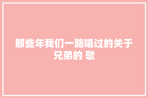 那些年我们一路唱过的关于兄弟的 歌